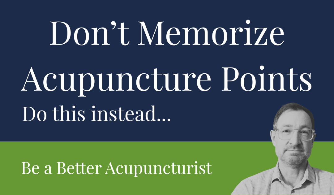 Stop Memorizing Acupuncture Points